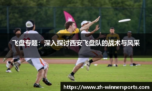 飞盘专题：深入探讨西安飞盘队的战术与风采