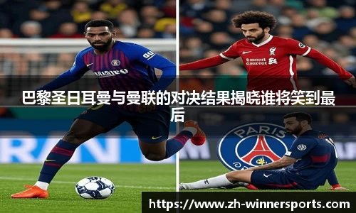 巴黎圣日耳曼与曼联的对决结果揭晓谁将笑到最后