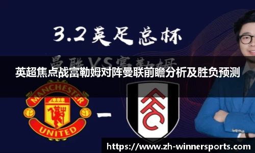 英超焦点战富勒姆对阵曼联前瞻分析及胜负预测
