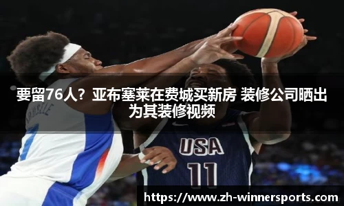 要留76人?亚布塞莱在费城买新房 装修公司晒出为其装修视频